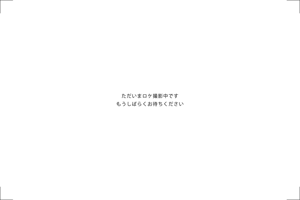 ただいまロケ撮影中です / もうしばらくお待ちください