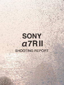 SONY α7R II  SHOOTING REPORT
