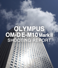OLYMPUS OM-D E-M10 Mark II  SHOOTING REPORT