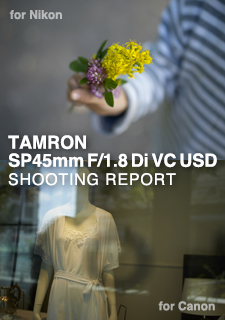 TAMRON SP45mm F/1.8 Di VC USD Model F013 SHOOTING REPORT