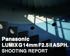 LUMIX G 14mm F2.5 II ASPH.  SHOOTING REPORT