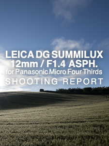 LEICA DG SUMMILUX 12mmm / F1.4 ASPH. for Panasonic Micro Four Thirds SHOOTING REPORT