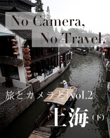 No Camera, No Travel. 旅とカメラと - Vol.1 上海（下） ちょっと足を伸ばして水路の街へ