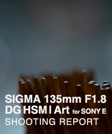 SIGMA 135mm F1.8 DG HSM | Art for SONY FE  SHOOTING REPORT