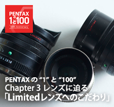 ペンタックス 100周年記念特集 - PENTAXの“1”と“100” - Chapter 3：レンズに迫る「Limitedレンズへのこだわり」