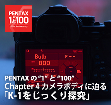 ペンタックス 100周年記念特集 - PENTAXの“1”と“100” - Chapter 4：カメラボディに迫る「K-1をじっくり探究」