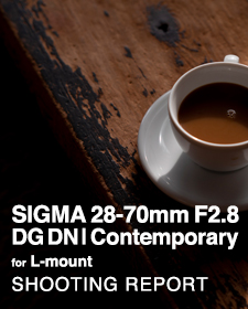 SIGMA 28-70mm F2.8 DG DN | Contemporary for L-mount  SHOOTING REPORT
