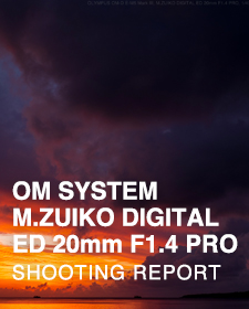 OM SYSTEM M.ZUIKO DIGITAL ED 20mm F1.4 PRO  SHOOTING REPORT