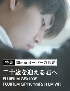 特集：35mmオーバーの世界・富士フイルム編 - (1) GFX100S × GF110mmF2 R LM WR 「二十歳を迎える君へ」