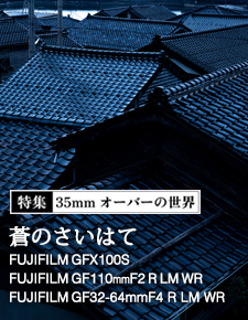 特集：35mmオーバーの世界・富士フイルム編 - (7) FUJIFILM GFX100S × GF110mmF2 R LM WR / GF32-64mmF4 R LM WR「蒼のさいはて」
