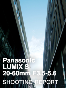 Panasonic LUMIX S 20-60mm F3.5-5.6  SHOOTING REPORT