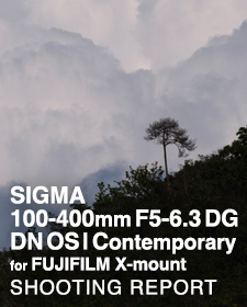SIGMA 100-400mm F5-6.3 DG DN OS | Contemporary for FUJIFILM X-mount  SHOOTING REPORT