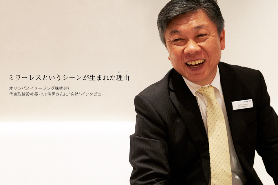 オリンパスイメージング株式会社 代表取締役社長 小川治男さんと「デジカメ四方山話」