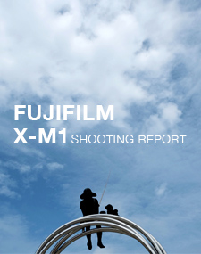 FUJIFILM X-M1 SHOOTING REPORT