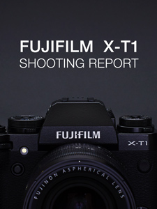 FUJIFILM X-T1 SHOOTING REPORT
