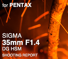 SIGMA 35mm F1.4 DG HSM for PENTAX SHOOTING REPORT