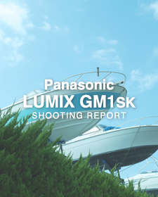 Panasonic LUMIX GM1SK  SHOOTING REPORT