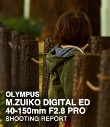 M.ZUIKO DIGITAL ED 40-150mm F2.8 PRO  SHOOTING REPORT