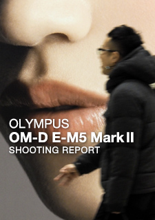 OLYMPUS OM-D E-M5  SHOOTING REPORT