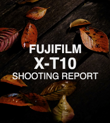 FUJIFILM X-T10  SHOOTING REPORT