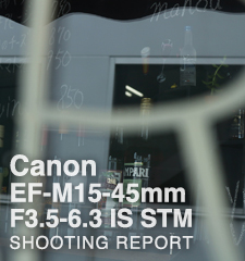 Canon EF-M15-45mm F3.5-6.3 IS STM  SHOOTING REPORT