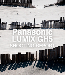 Panasonic LUMIX DMC-GH5  SHOOTING REPORT