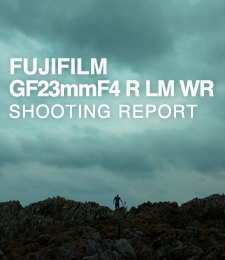 FUJIFILM GF23mmF4 R LM WR  SHOOTING REPORT