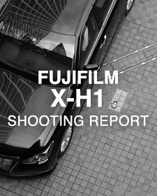 FUJIFILM X-H1  SHOOTING REPORT