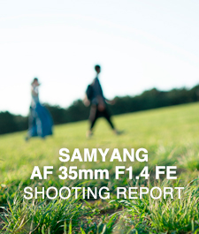 SAMYANG AF 35mm F1.4 FE  SHOOTING REPORT