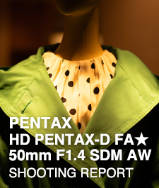 HD PENTAX-D FA★50mm F1.4 SDM AW  SHOOTING REPORT