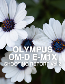 OLYMPUS OM-D E-M1X  SHOOTING REPORT Vol.2