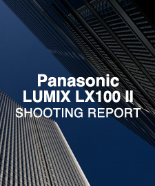 Panasonic LUMIX LX100 II  SHOOTING REPORT