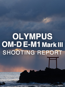 OLYMPUS OM-D E-M1 Mark III  SHOOTING REPORT