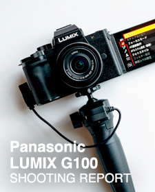 Panasonic LUMIX G100  SHOOTING REPORT