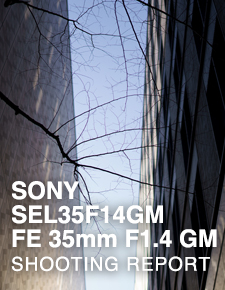 SONY SEL35F14GM FE 35mm F1.4 GM  SHOOTING REPORT