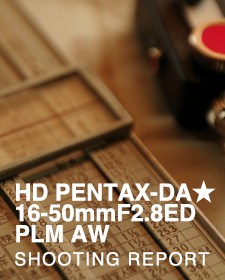 HD PENTAX-DA★16-50mmF2.8ED PLM AW  SHOOTING REPORT