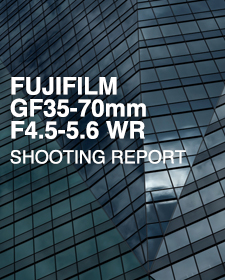 FUJIFILM GF35-70mm F4.5-5.6 WR  SHOOTING REPORT