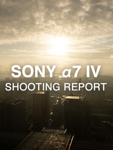 SONY α7 IV  SHOOTING REPORT