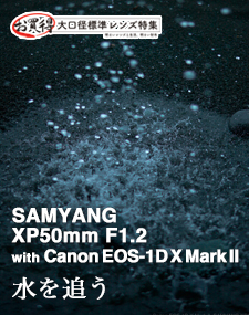 SAMYANG XP50mm F1.2  SHOOTING REPORT vol.2 お買い得大口径標準レンズ特集 - 水を追う with Canon EOS-1D X Mark II