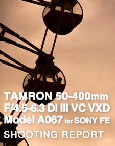 TAMRON 50-400mm F/4.5-6.3 Di III VC VXD Model A067  SHOOTING REPORT
