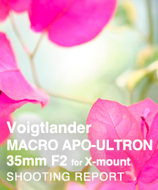 Voigtlander MACRO APO-ULTRON 35mm F2 for FUJIFILM X-mount  SHOOTING REPORT