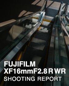 FUJIFILM XF16mmF2.8 R WR  SHOOTING REPORT