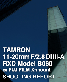TAMRON 11-20mm F/2.8 Di III-A RXD Model B060 for FUJIFILM X-mount  SHOOTING REPORT