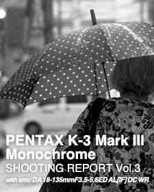PENTAX K-3 Mark III Monochrome  SHOOTING REPORT Vol.3