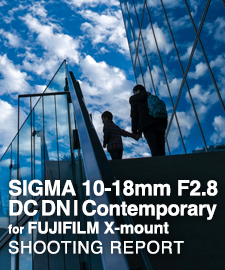 SIGMA 10-18mm F2.8 DC DN | Contemporary for FUJIFILM X-mount  SHOOTING REPORT