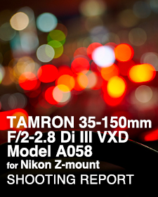 TAMRON 35-150mm F/2-2.8 Di III VXD Model A058 for Nikon Z-mount  SHOOTING REPORT
