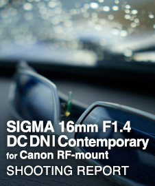 SIGMA 16mm F1.4 DC DN | Contemporary for Canon RF-mount  SHOOTING REPORT