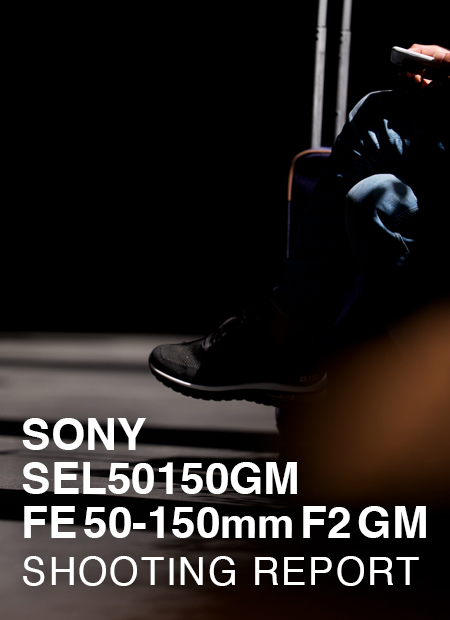 SONY SEL50150GM FE 50-150mm F2 GM  SHOOTING REPORT