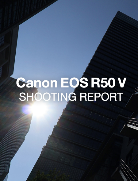 Canon EOS R50 V  SHOOTING REPORT